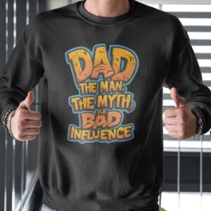 Father's Day Gift Dad The Man The Myth The Bad Influence Sweatshirt