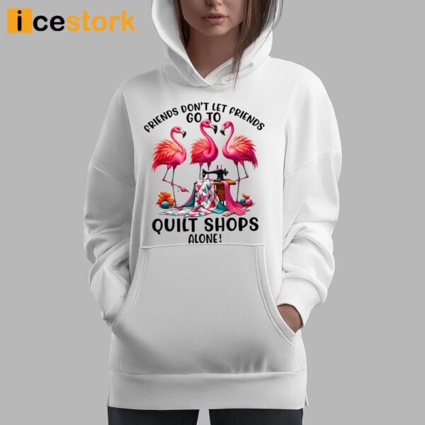 Friends Don’t Let Friends Go To Quilt Shop Alone Shirt
