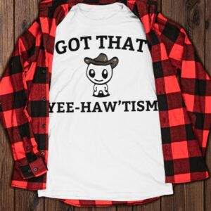 Got That Yee Haw'tism Shirt