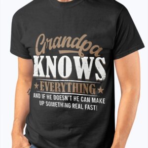 Grandpa Knows Everything And If He Doesn't He Can Make Up Something Real Fast Shirt