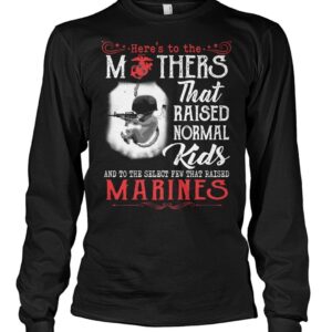 Here's To The Mothers That Raised Normal Kids And To The Select Few That Raised Marines Shirt 2