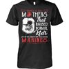 Here’s To The Mothers That Raised Normal Kids And To The Select Few That Raised Marines Shirt