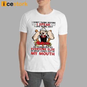 I Don't Think Before I Speak I Like Being Just Popeye As Surprised As Everyone Else By What Comes Out Of My Mouth Shirt 3