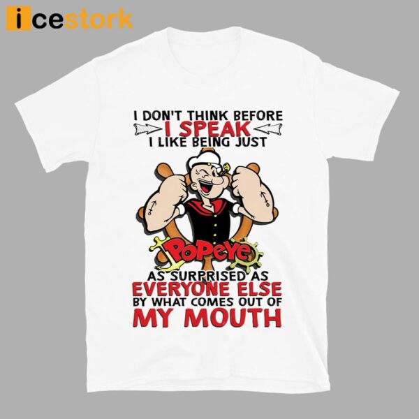 I Don’t Think Before I Speak I Like Being Just Popeye As Surprised As Everyone Else By What Comes Out Of My Mouth Shirt