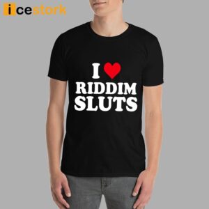 I Love Riddim Sluts Shirt