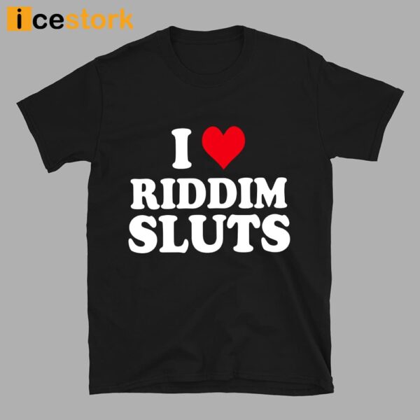 I Love Riddim Sluts Shirt