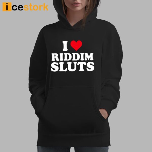 I Love Riddim Sluts Shirt