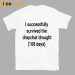 I Successfully Survived The Drapchat Drought 108 Days Shirt