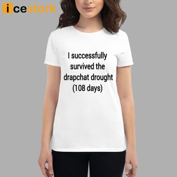 I Successfully Survived The Drapchat Drought 108 Days Shirt