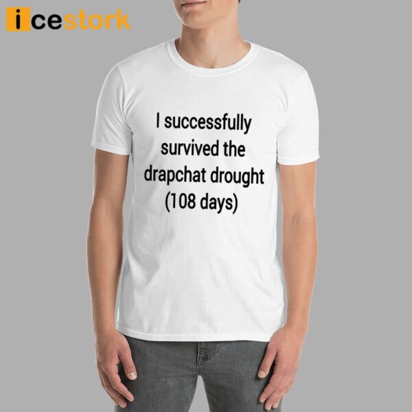 I Successfully Survived The Drapchat Drought 108 Days Shirt