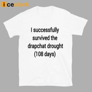 I Successfully Survived The Drapchat Drought 108 Days Shirt