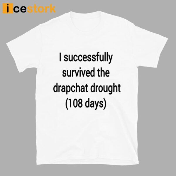 I Successfully Survived The Drapchat Drought 108 Days Shirt