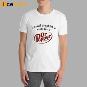 I Would Dropkick A Child For A Dr Pepper Shirt