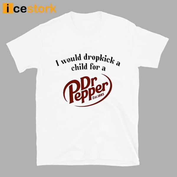 I Would Dropkick A Child For A Dr Pepper Shirt