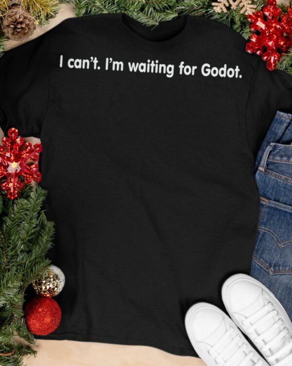 I cant Im waiting for Godot shirt
