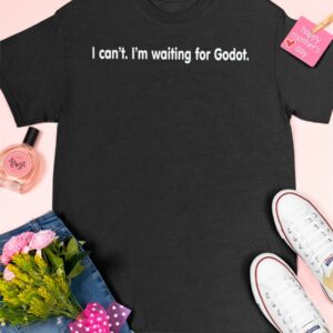 I can’t I’m waiting for Godot shirt3