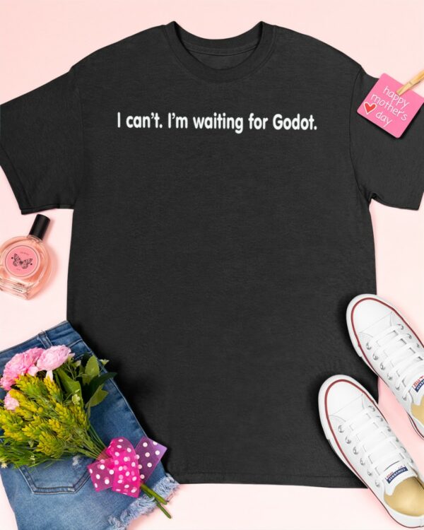 I cant Im waiting for Godot shirt