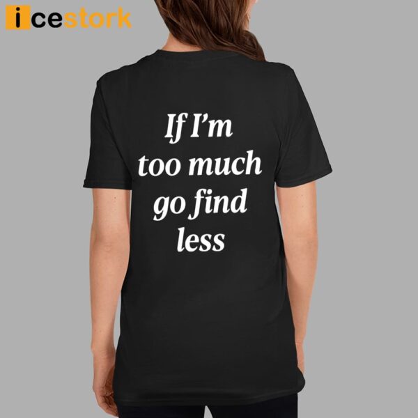 If I’m Too Much Go Find Less Shirt