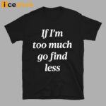 If I’m Too Much Go Find Less Shirt