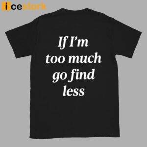 If I'm Too Much Go Find Less Shirt