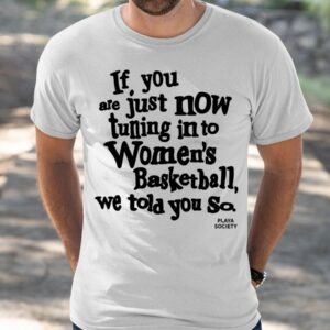 If You Are Just Now Tuning In To Women's Basketball We Told You So Shirt