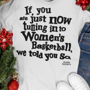 If You Are Just Now Tuning In To Women's Basketball We Told You So Shirt2