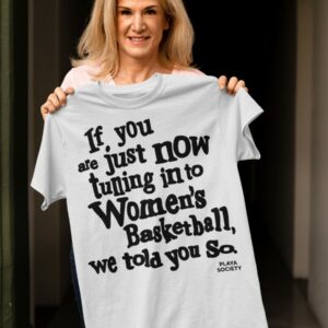 If You Are Just Now Tuning In To Women's Basketball We Told You So Shirt3