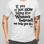 If You Are Just Now Tuning In To Women’s Basketball We Told You So Shirt