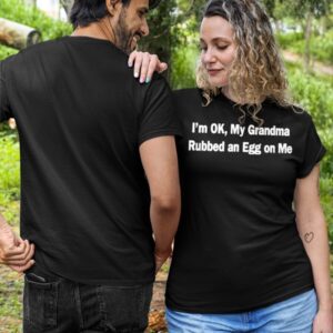 I'm Ok My Grandma Rubbed An Egg On Me Shirt