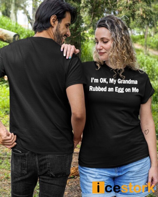 I’m Ok My Grandma Rubbed An Egg On Me Shirt