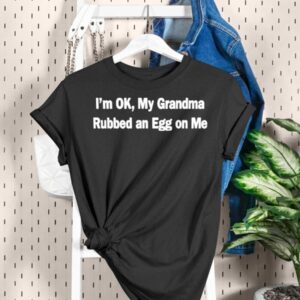 I'm Ok My Grandma Rubbed An Egg On Me Shirt