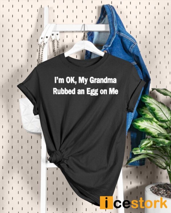 I’m Ok My Grandma Rubbed An Egg On Me Shirt