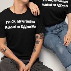 I'm Ok My Grandma Rubbed An Egg On Me Shirt