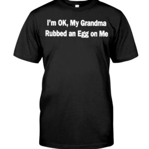 I'm Ok My Grandma Rubbed An Egg On Me Shirt