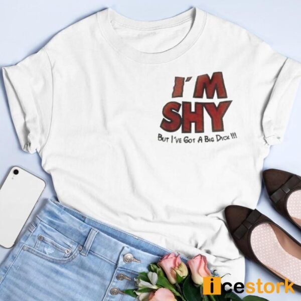 I’m Shy But I’ve Got A Big Dick Shirt