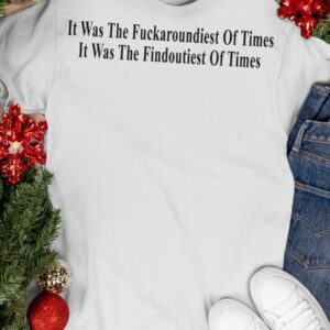 It Was The Fuckaroundiest Of Times It Was The Findoutiest Of Times Shirt