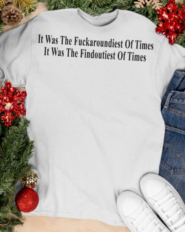It Was The Fuckaroundiest Of Times It Was The Findoutiest Of Times Shirt