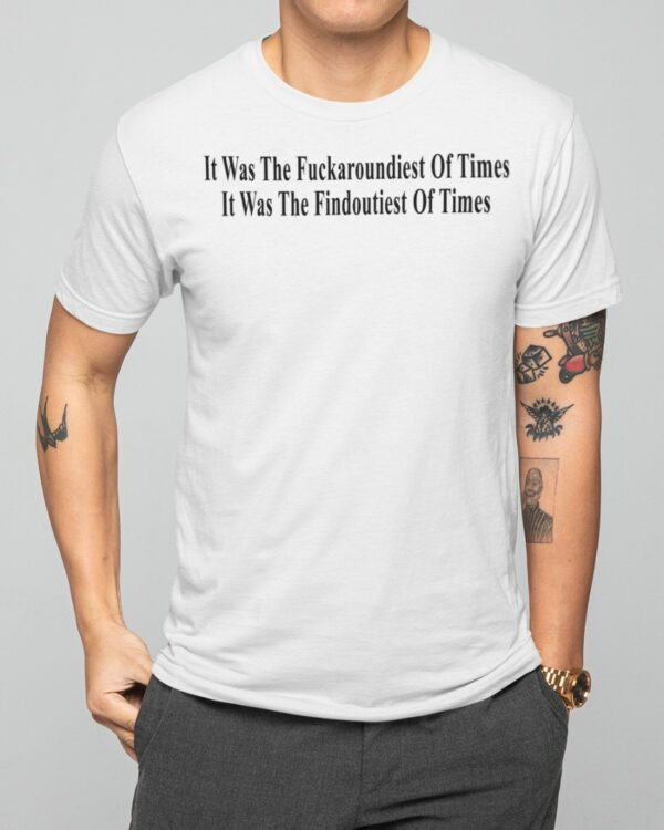 It Was The Fuckaroundiest Of Times It Was The Findoutiest Of Times Shirt