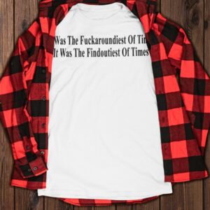 It Was The Fuckaroundiest Of Times It Was The Findoutiest Of Times Shirt