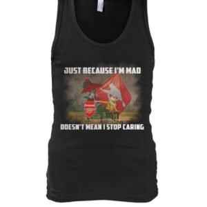 Just Because I'm Mad Doesn't Mean I Stop Caring Shirt