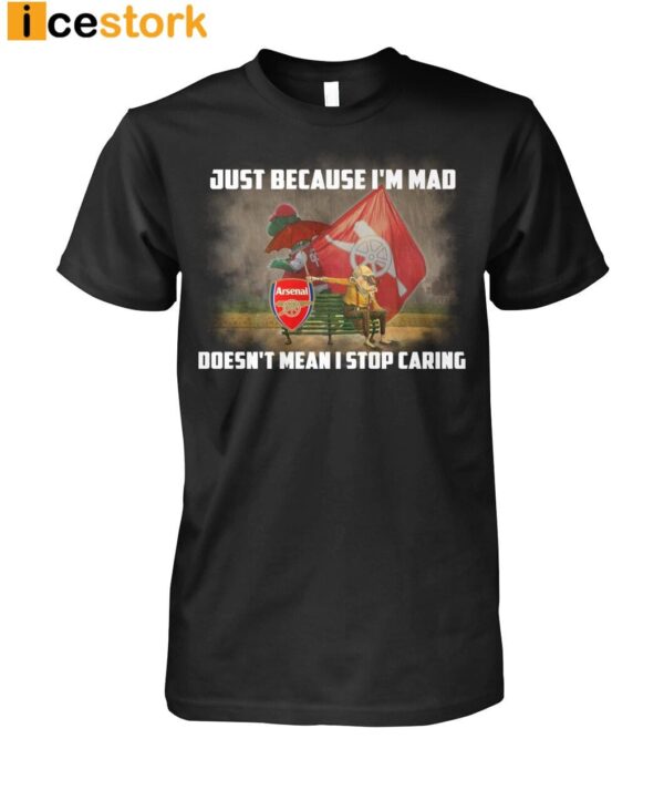 Just Because I’m Mad Doesn’t Mean I Stop Caring Shirt