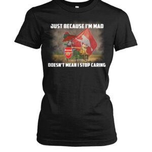 Just Because I'm Mad Doesn't Mean I Stop Caring Shirt