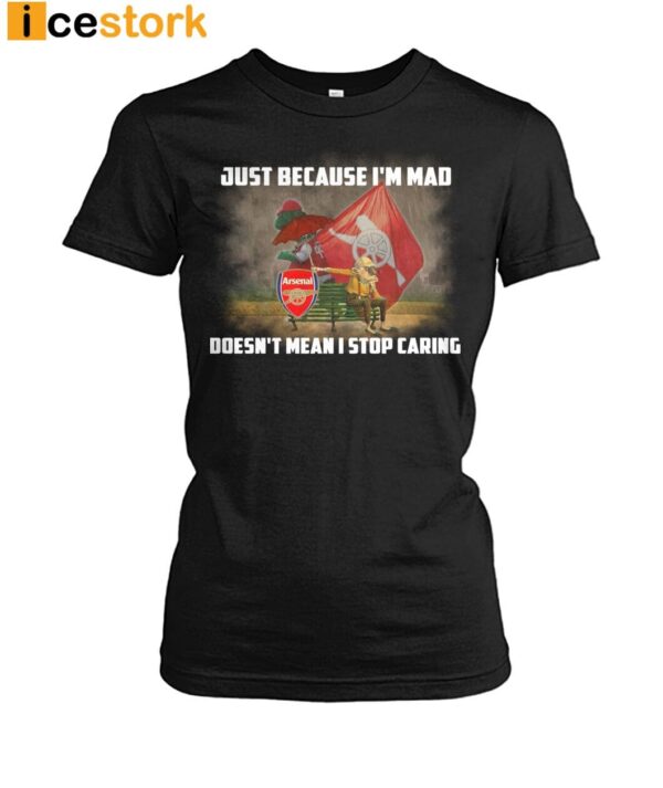 Just Because I’m Mad Doesn’t Mean I Stop Caring Shirt