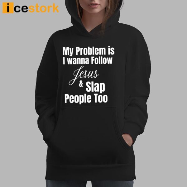 My Problem Is I Wanna Follow Jesus And Slap People Too Shirt