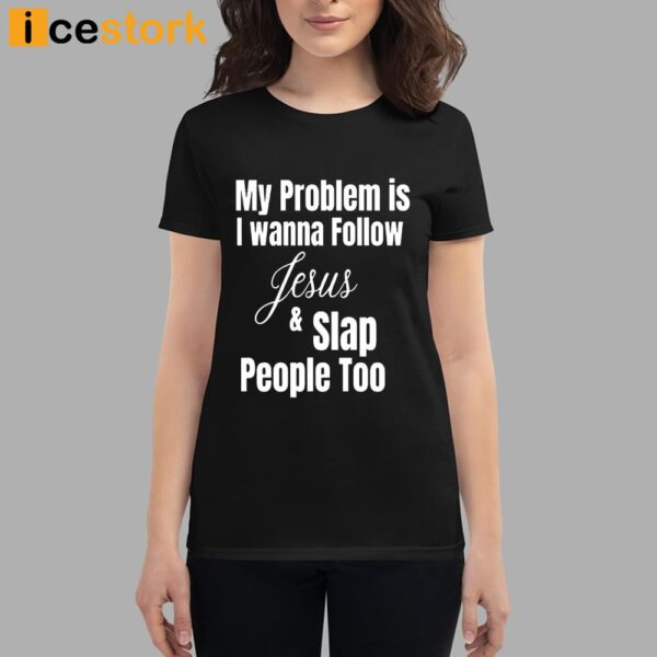 My Problem Is I Wanna Follow Jesus And Slap People Too Shirt