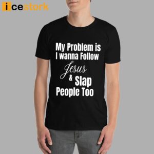 My Problem Is I Wanna Follow Jesus And Slap People Too Shirt