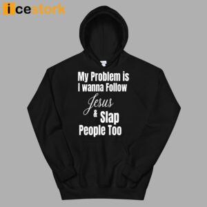 My Problem Is I Wanna Follow Jesus And Slap People Too Shirt