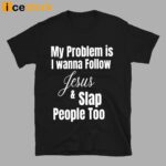 My Problem Is I Wanna Follow Jesus And Slap People Too Shirt