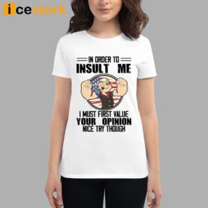 Popeye In Order To Insult Me I Must First Value Your Opinion Nice Try Though Shirt 3