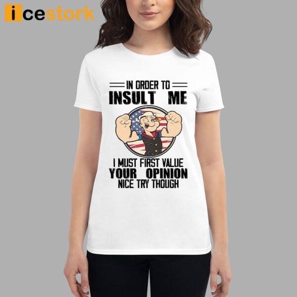 Popeye In Order To Insult Me I Must First Value Your Opinion Nice Try Though Shirt